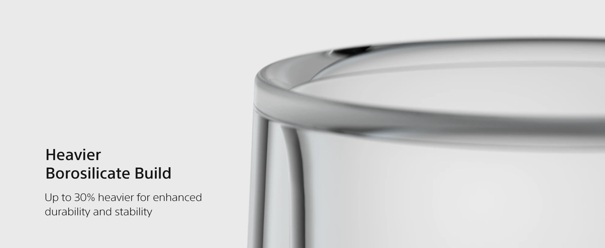 TG230 heavier borosilicate build, up to 30% heavier for durability and stability
