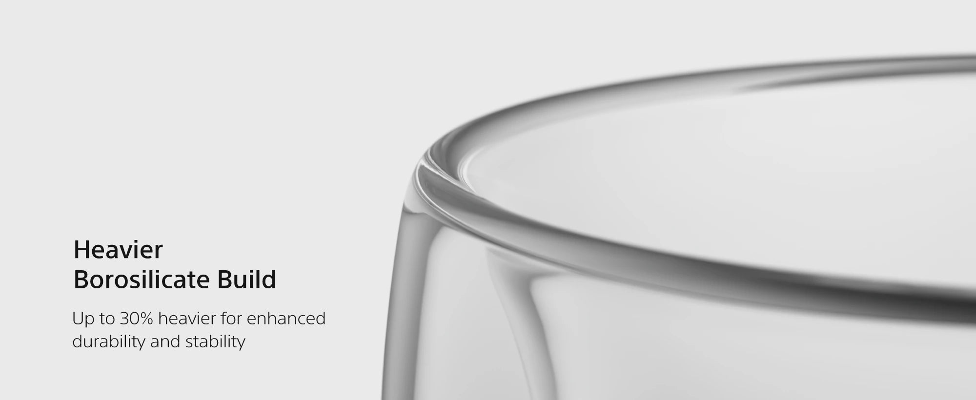 TG300 heavier borosilicate build, up to 30% heavier for durability and stability